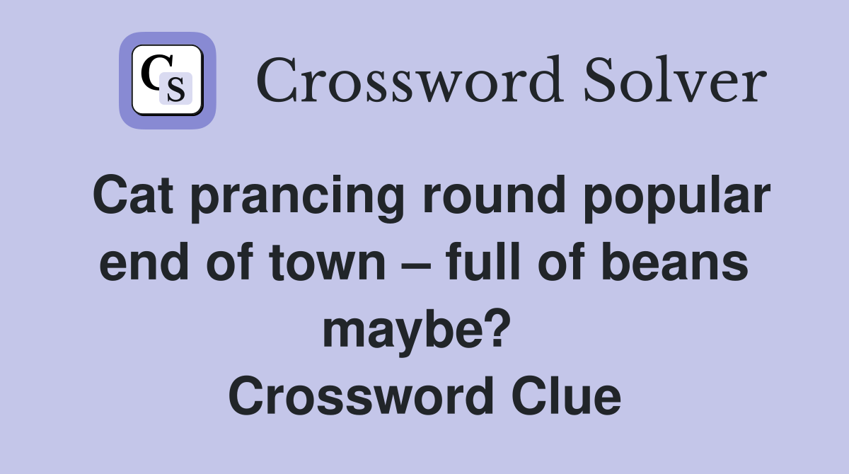 Cat prancing round popular end of town – full of beans maybe?  Crossword Clue