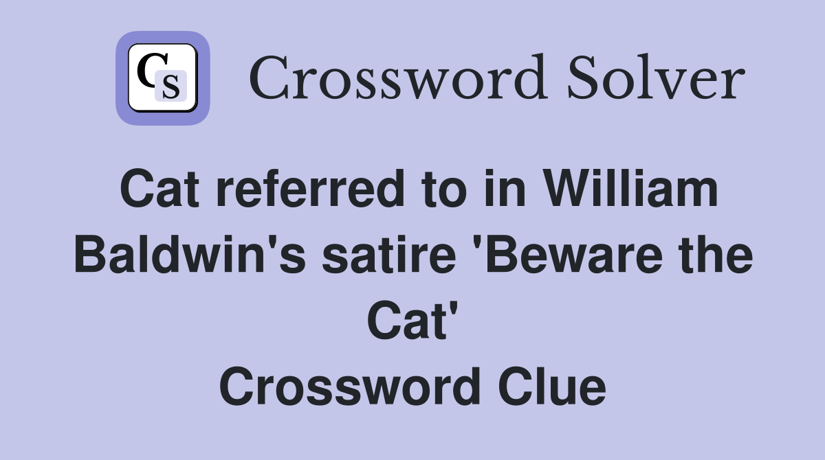 Cat referred to in William Baldwin's satire 'Beware the Cat' Crossword Clue