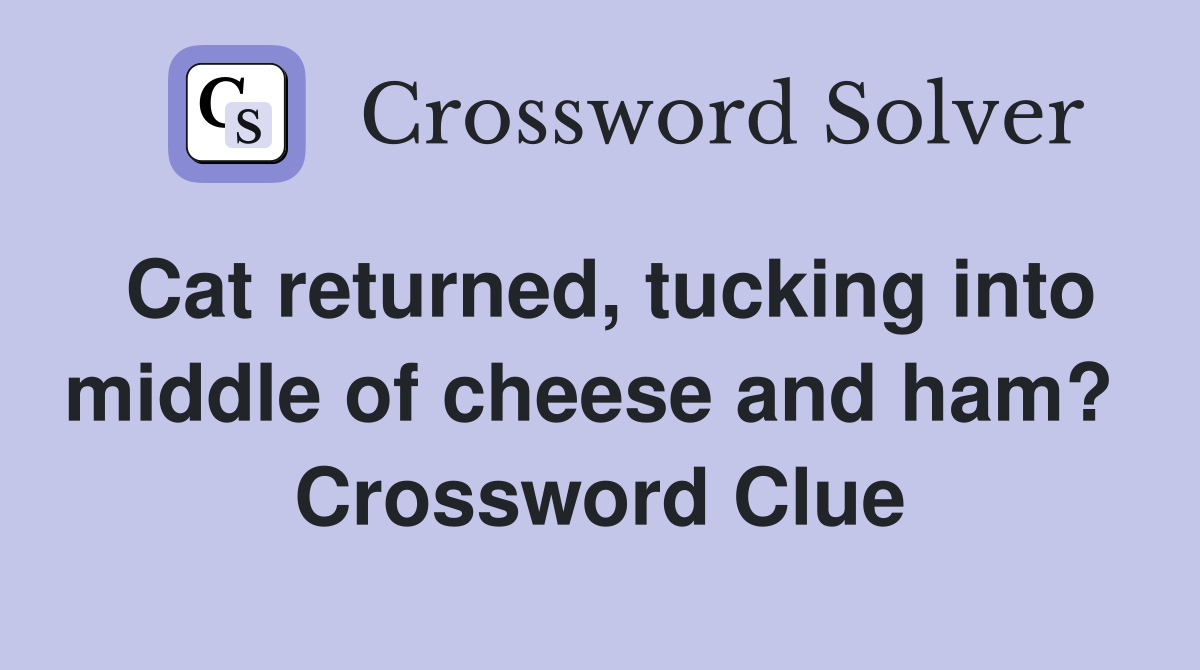 Cat returned, tucking into middle of cheese and ham?  Crossword Clue