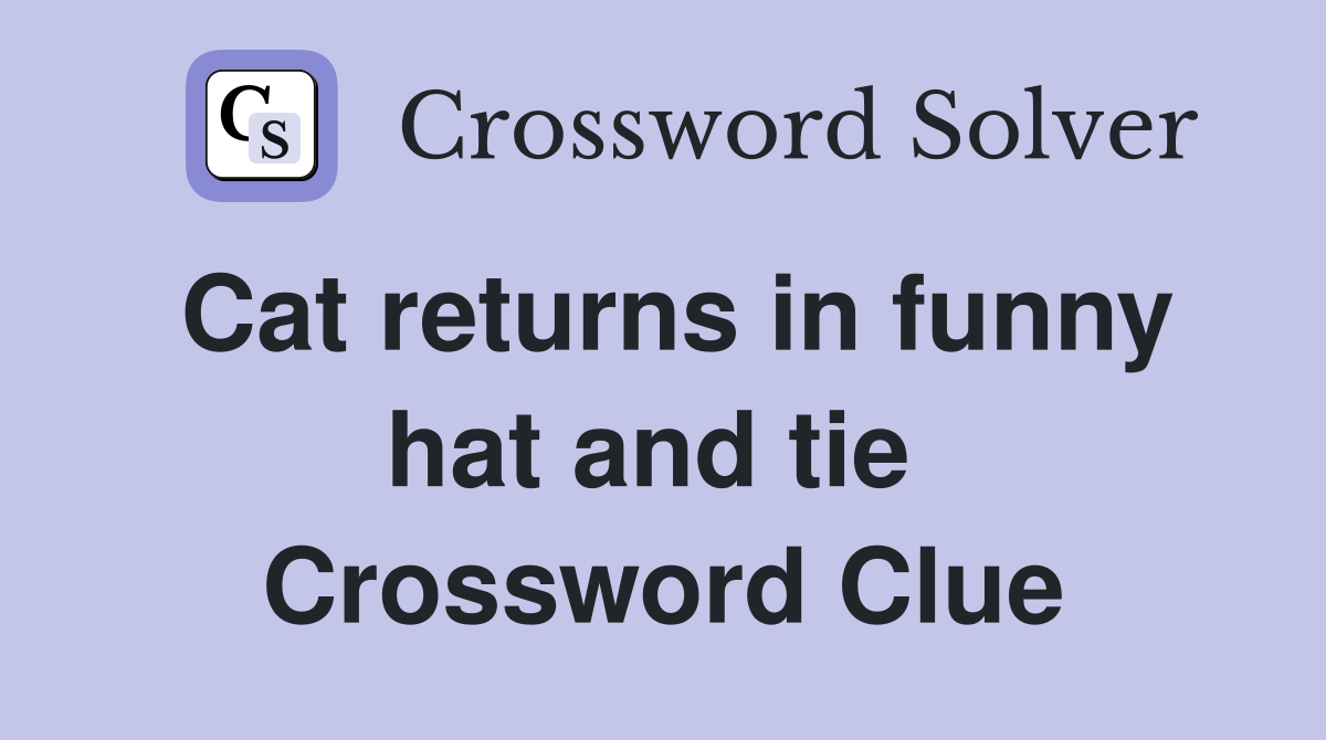 Cat returns in funny hat and tie  Crossword Clue