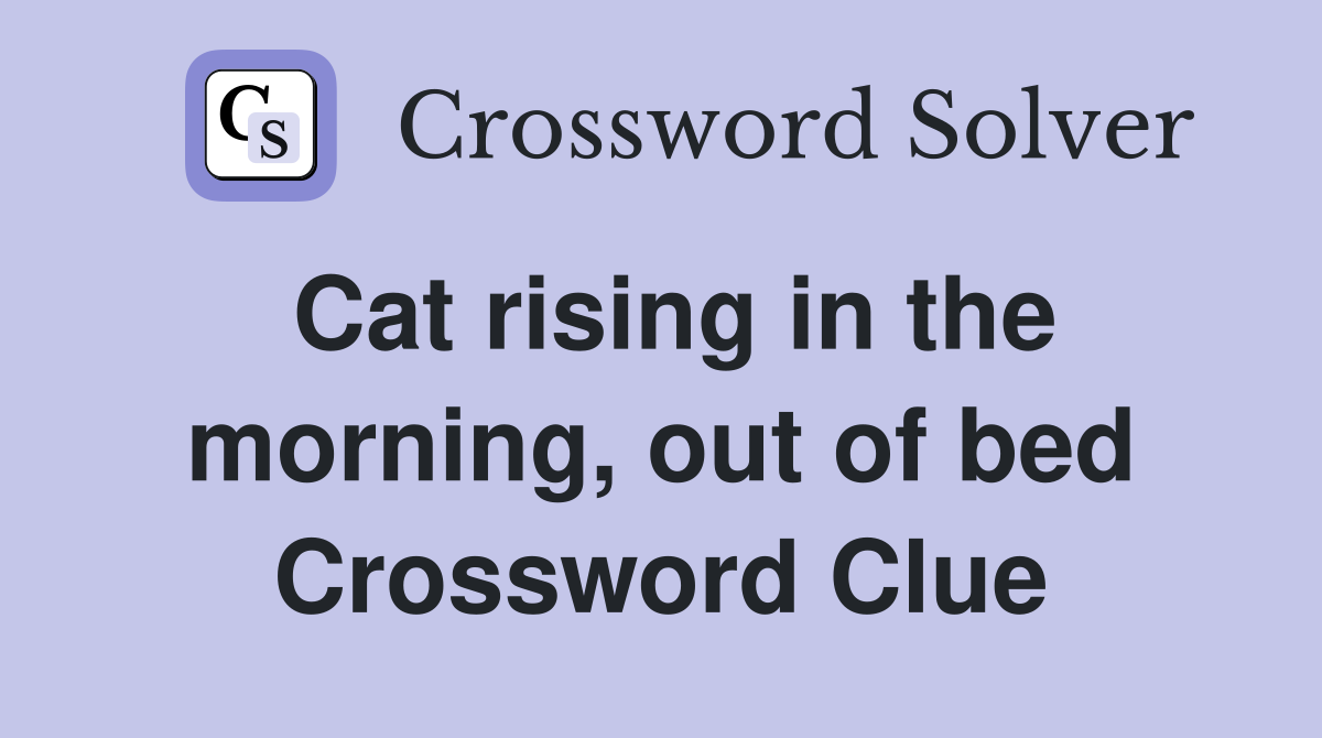 Cat rising in the morning, out of bed Crossword Clue