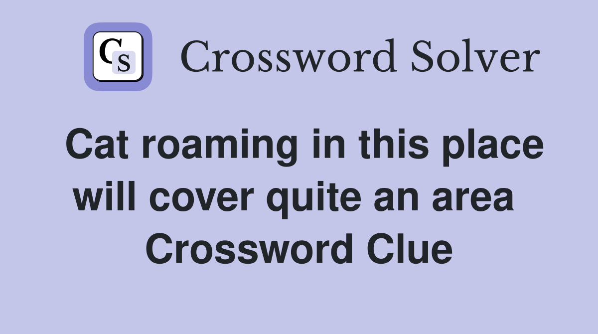 Cat roaming in this place will cover quite an area  Crossword Clue