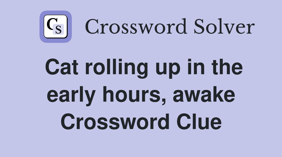 Cat rolling up in the early hours, awake Crossword Clue