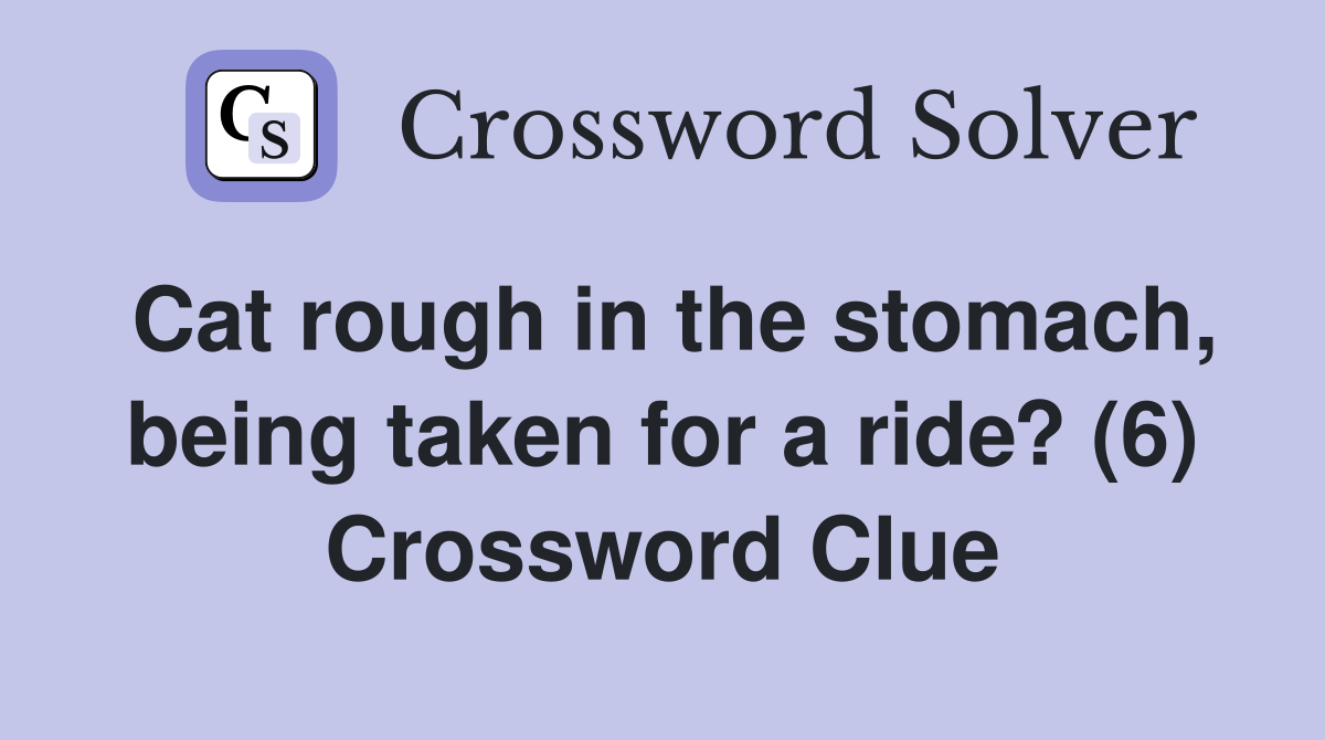 Cat rough in the stomach, being taken for a ride? (6) Crossword Clue