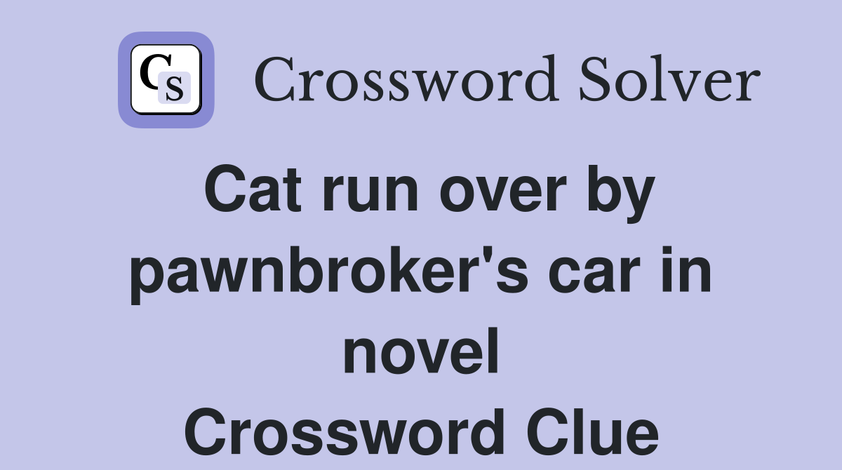 Cat run over by pawnbroker's car in novel Crossword Clue