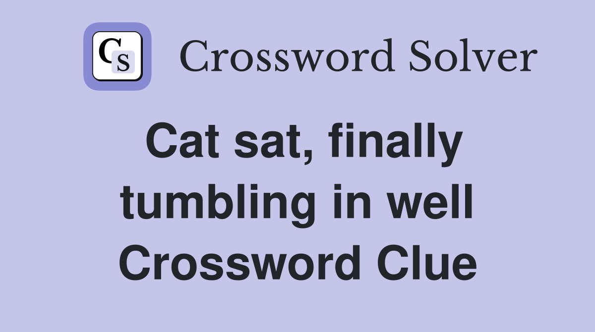 Cat sat, finally tumbling in well Crossword Clue