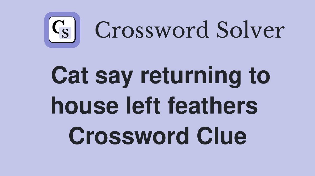 Cat say returning to house left feathers  Crossword Clue