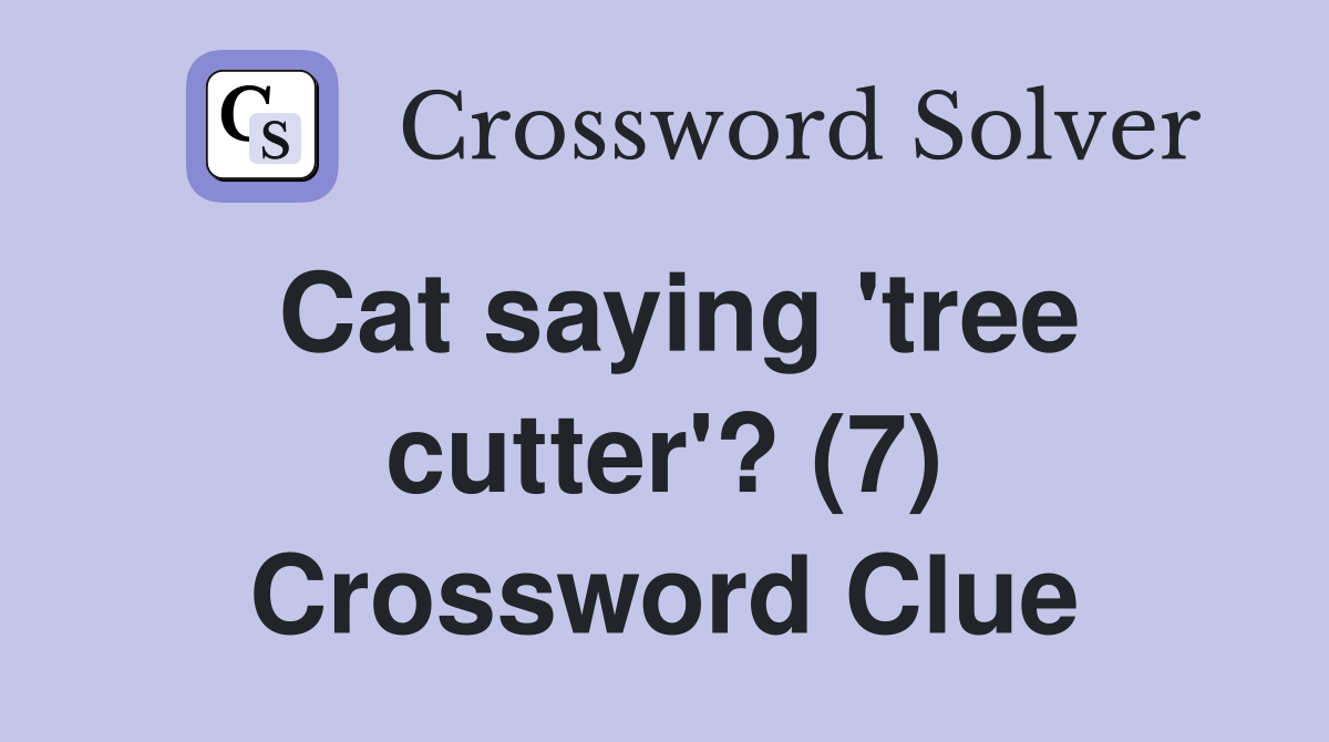 Cat saying 'tree cutter'? (7) Crossword Clue