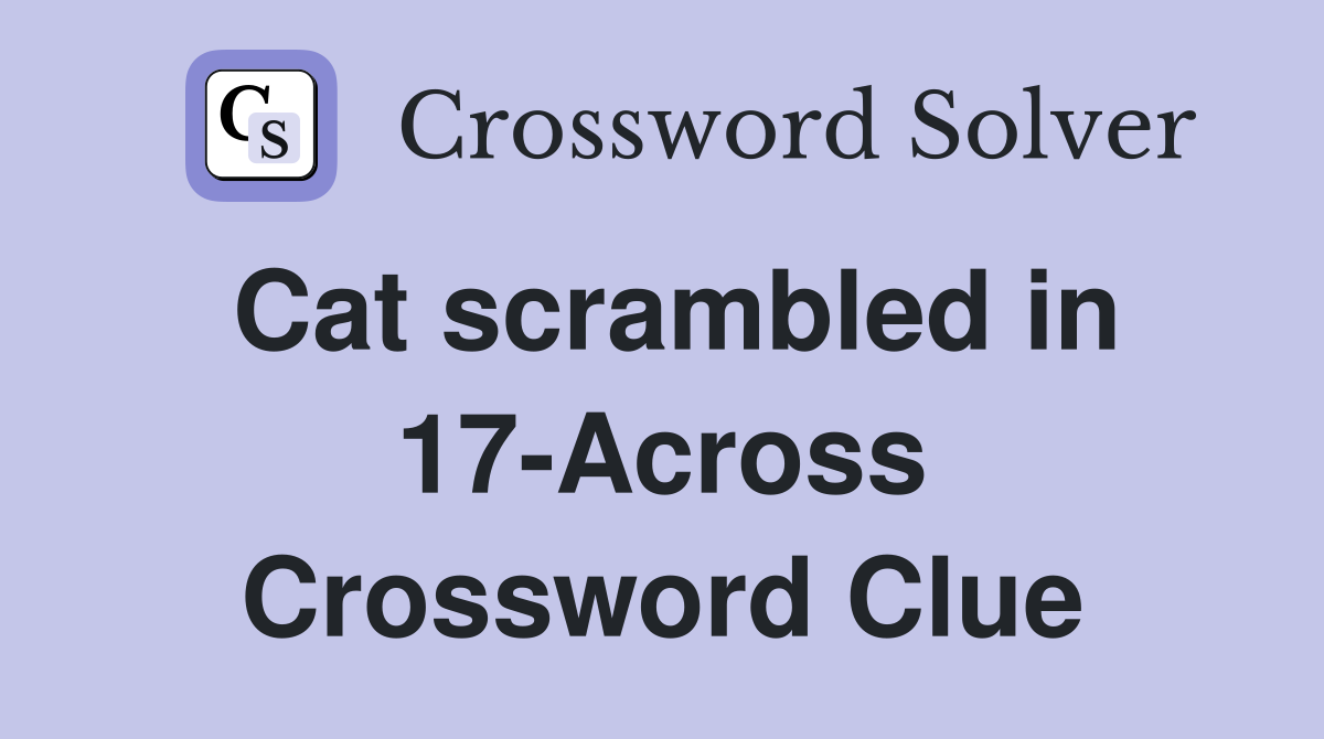 Cat scrambled in 17-Across Crossword Clue