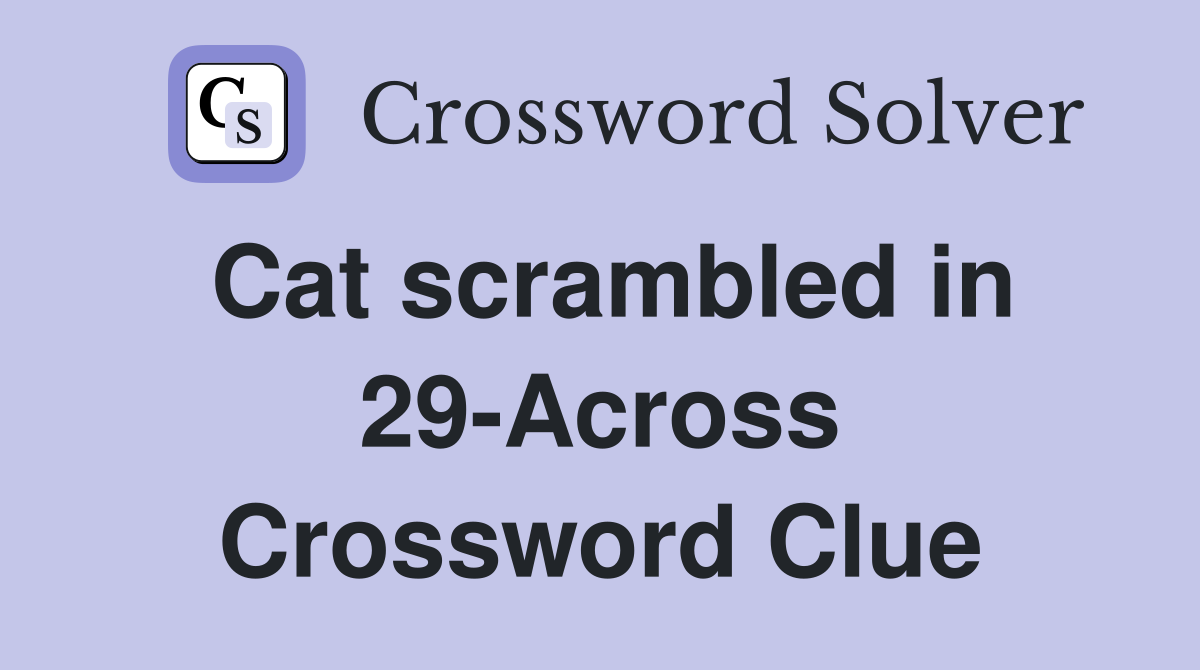 Cat scrambled in 29-Across Crossword Clue