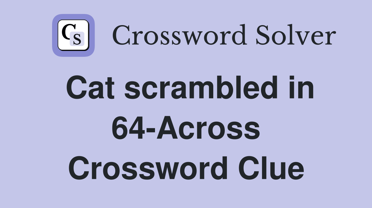 Cat scrambled in 64-Across Crossword Clue
