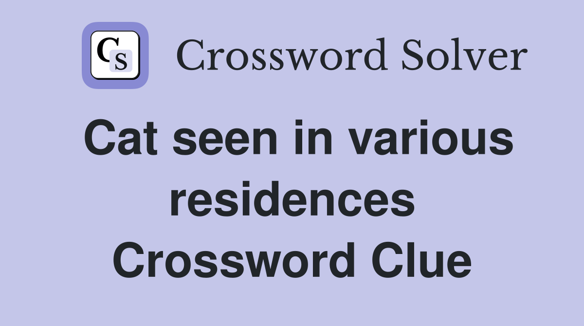 Cat seen in various residences Crossword Clue