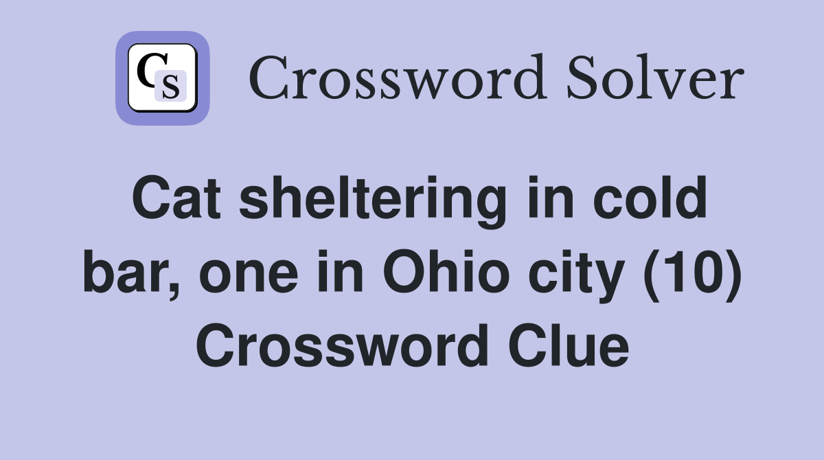 Cat sheltering in cold bar, one in Ohio city (10) Crossword Clue