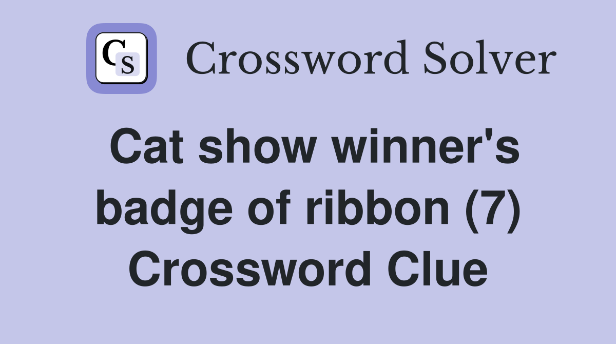 Cat show winner's badge of ribbon (7) Crossword Clue