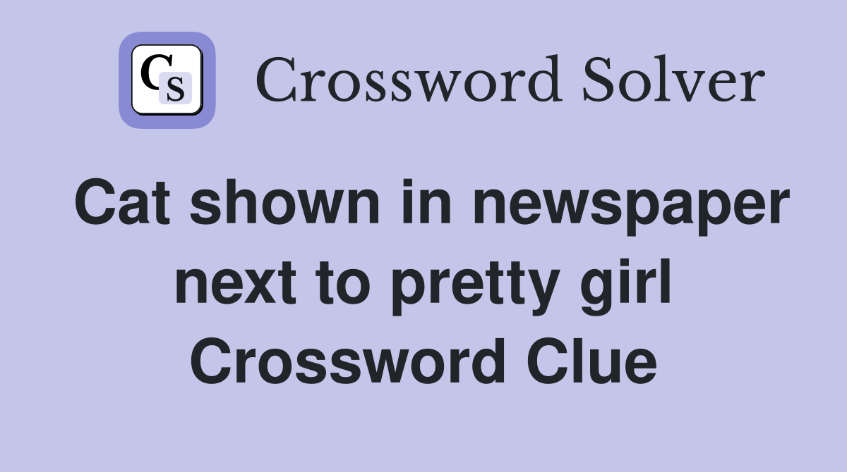 Cat shown in newspaper next to pretty girl
 Crossword Clue