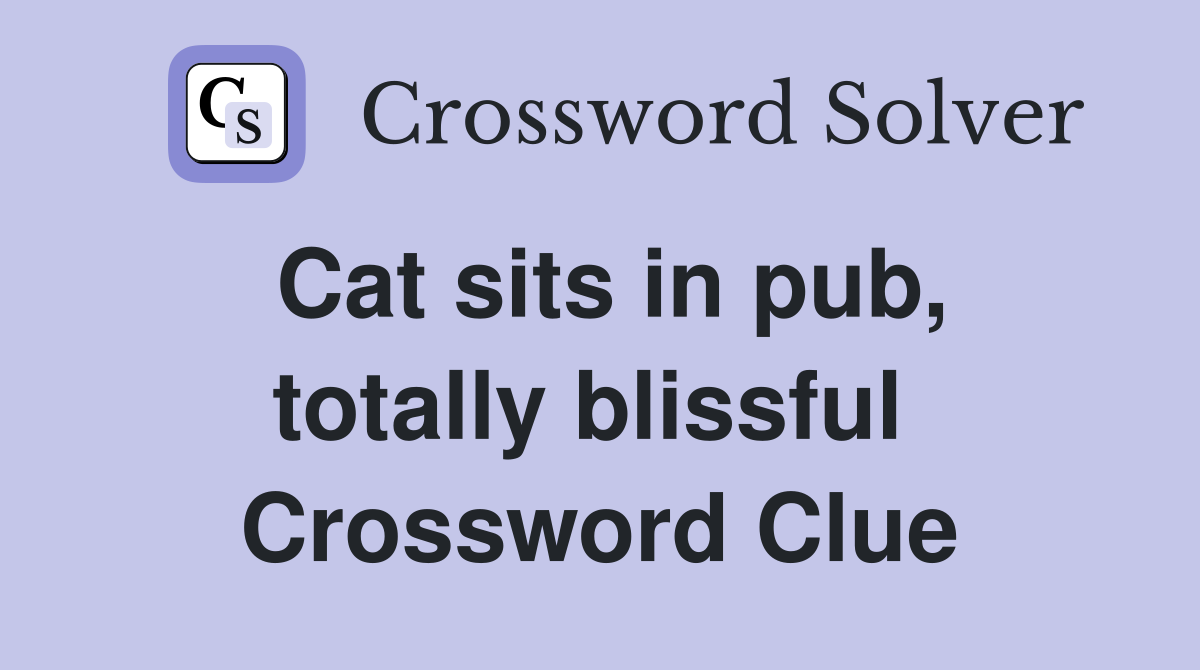 Cat sits in pub, totally blissful  Crossword Clue