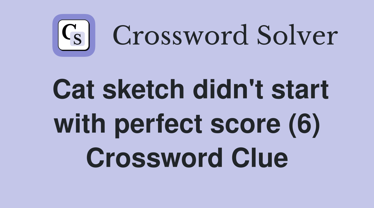 Cat sketch didn't start with perfect score (6) Crossword Clue