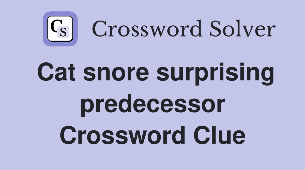 Cat snore surprising predecessor Crossword Clue