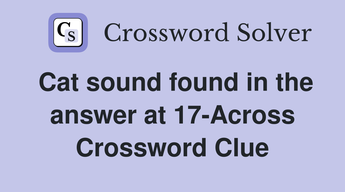Cat sound found in the answer at 17-Across Crossword Clue