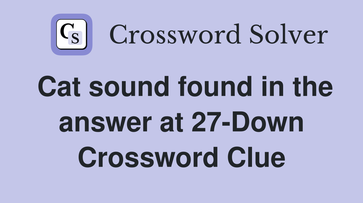 Cat sound found in the answer at 27-Down Crossword Clue
