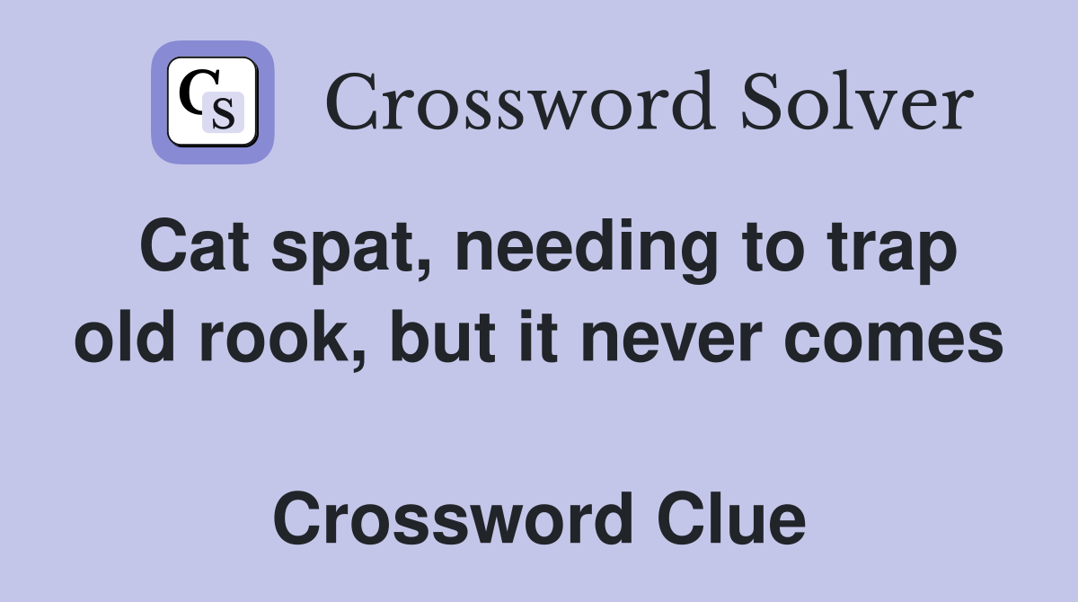 Cat spat, needing to trap old rook, but it never comes  Crossword Clue