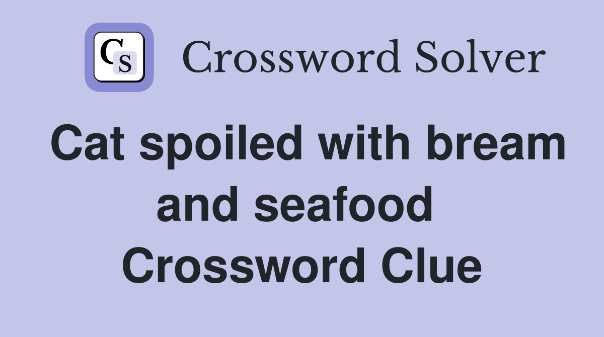 Cat spoiled with bream and seafood  Crossword Clue