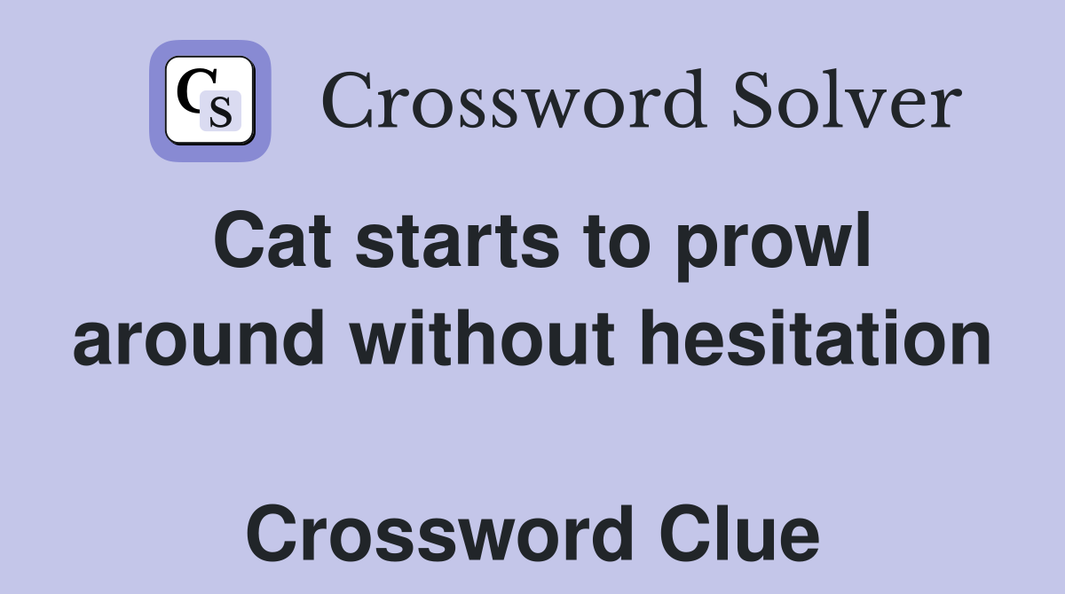 Cat starts to prowl around without hesitation  Crossword Clue