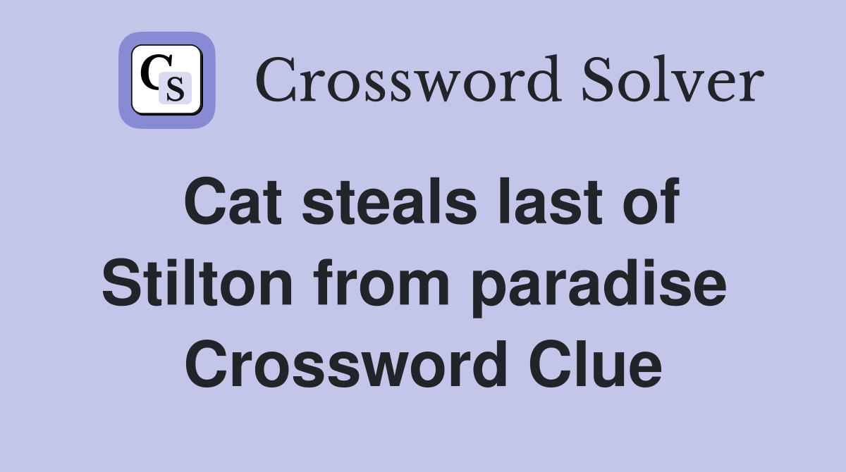 Cat steals last of Stilton from paradise  Crossword Clue