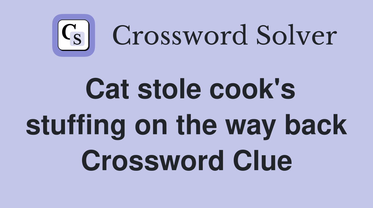 Cat stole cook's stuffing on the way back Crossword Clue