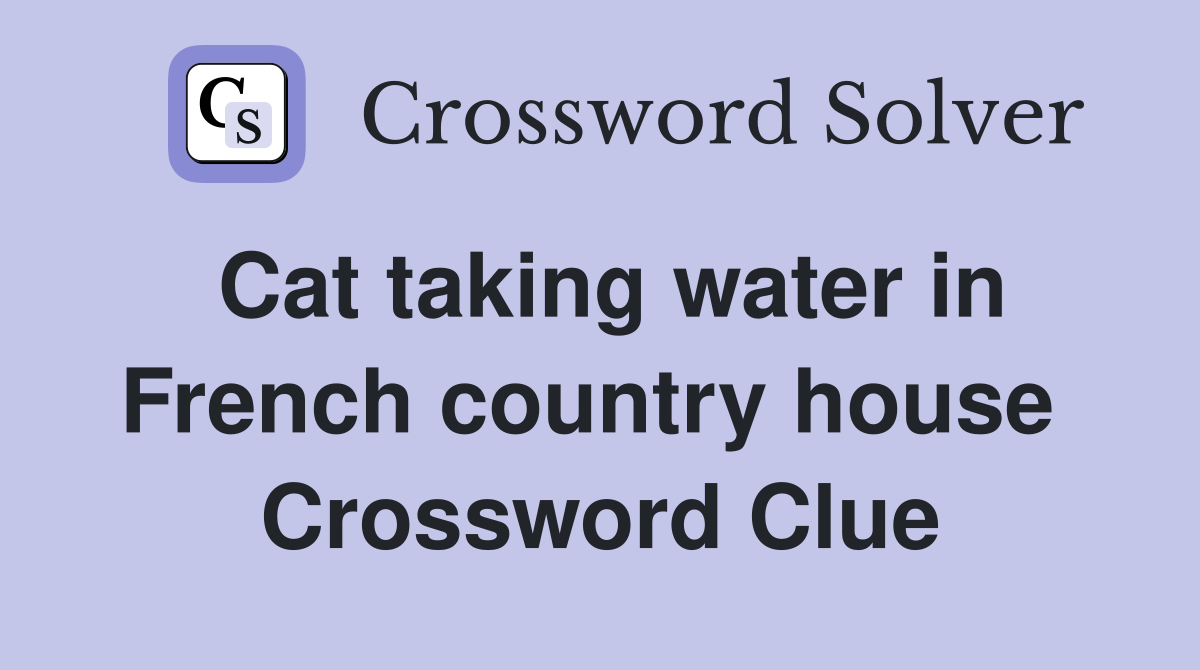 Cat taking water in French country house  Crossword Clue