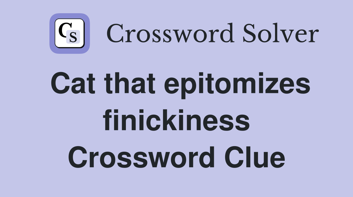 Cat that epitomizes finickiness Crossword Clue