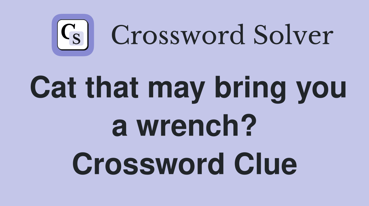 Cat that may bring you a wrench? Crossword Clue