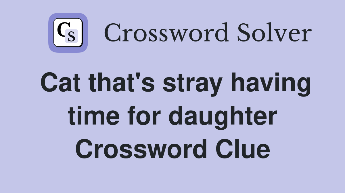 Cat that's stray having time for daughter Crossword Clue