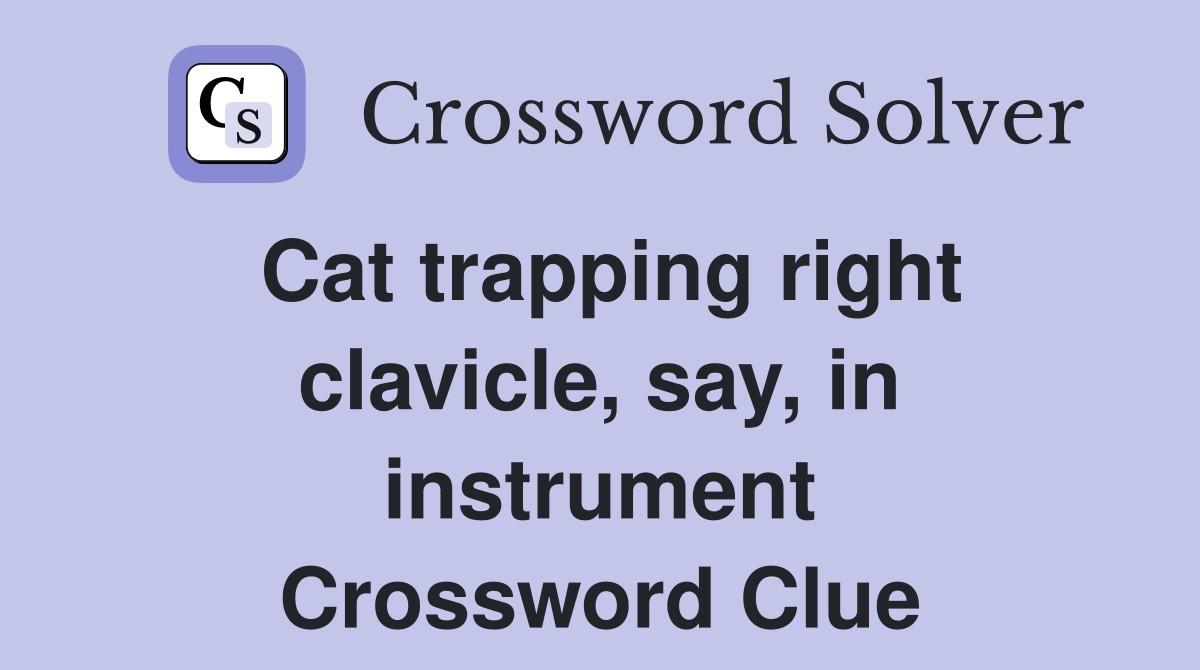 Cat trapping right clavicle, say, in instrument Crossword Clue