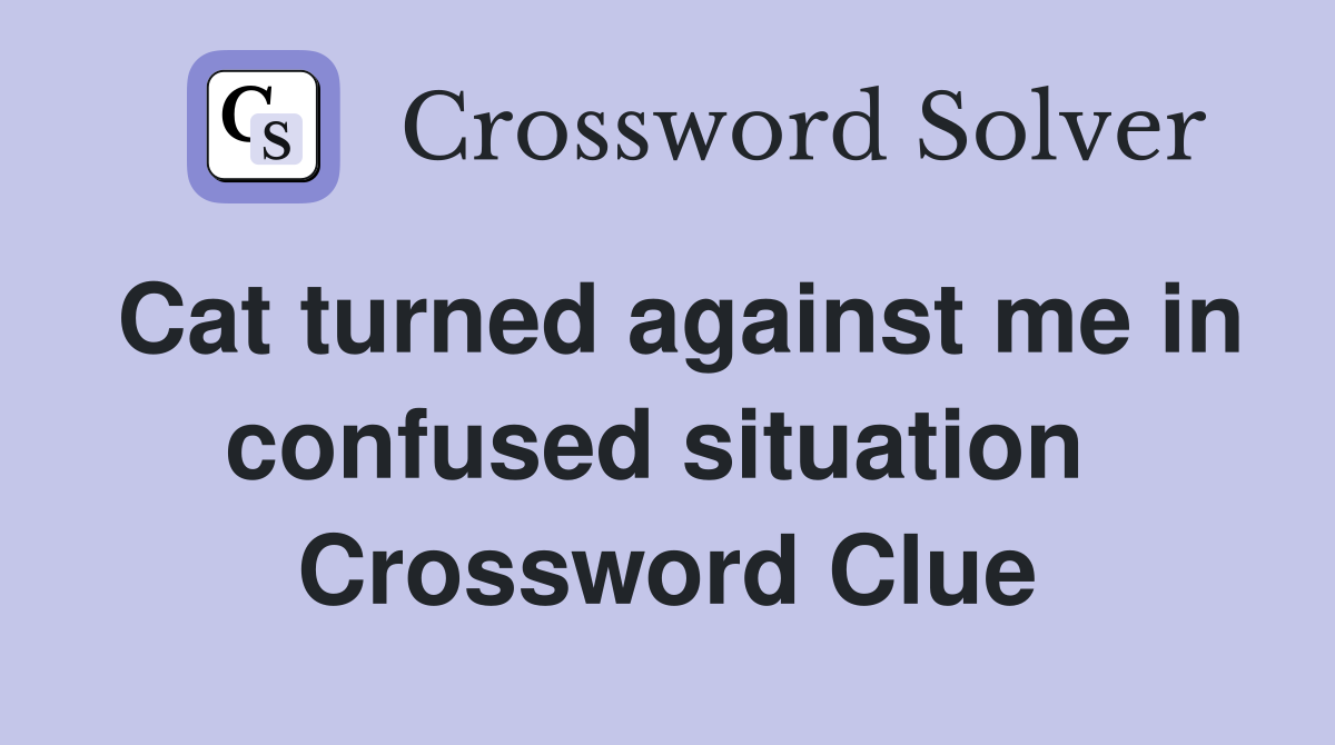 Cat turned against me in confused situation  Crossword Clue