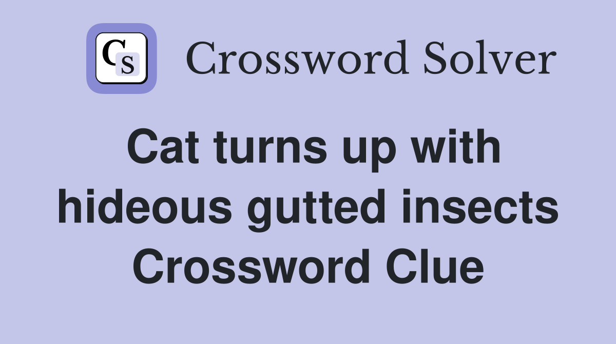 Cat turns up with hideous gutted insects Crossword Clue