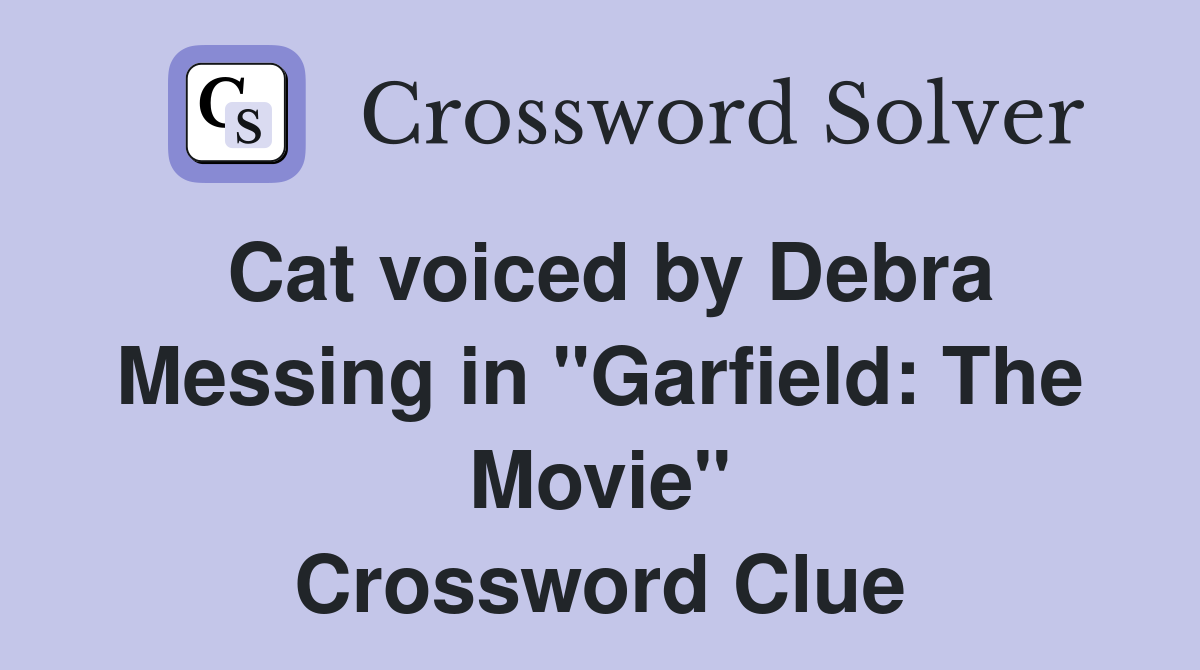 Cat voiced by Debra Messing in "Garfield: The Movie" Crossword Clue