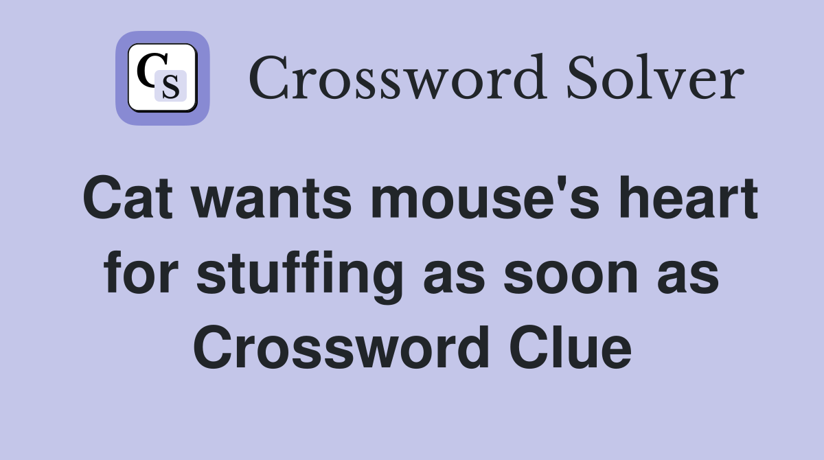 Cat wants mouse's heart for stuffing as soon as Crossword Clue