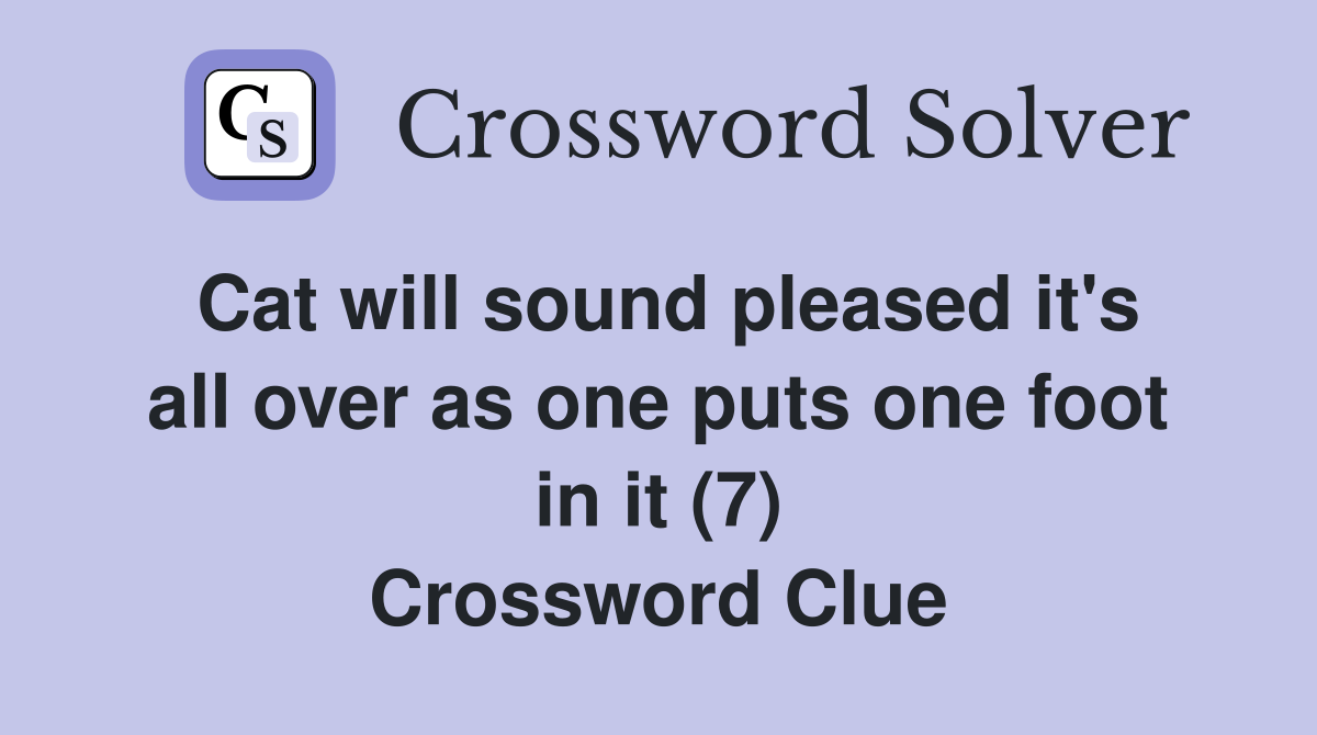 Cat will sound pleased it's all over as one puts one foot in it (7) Crossword Clue
