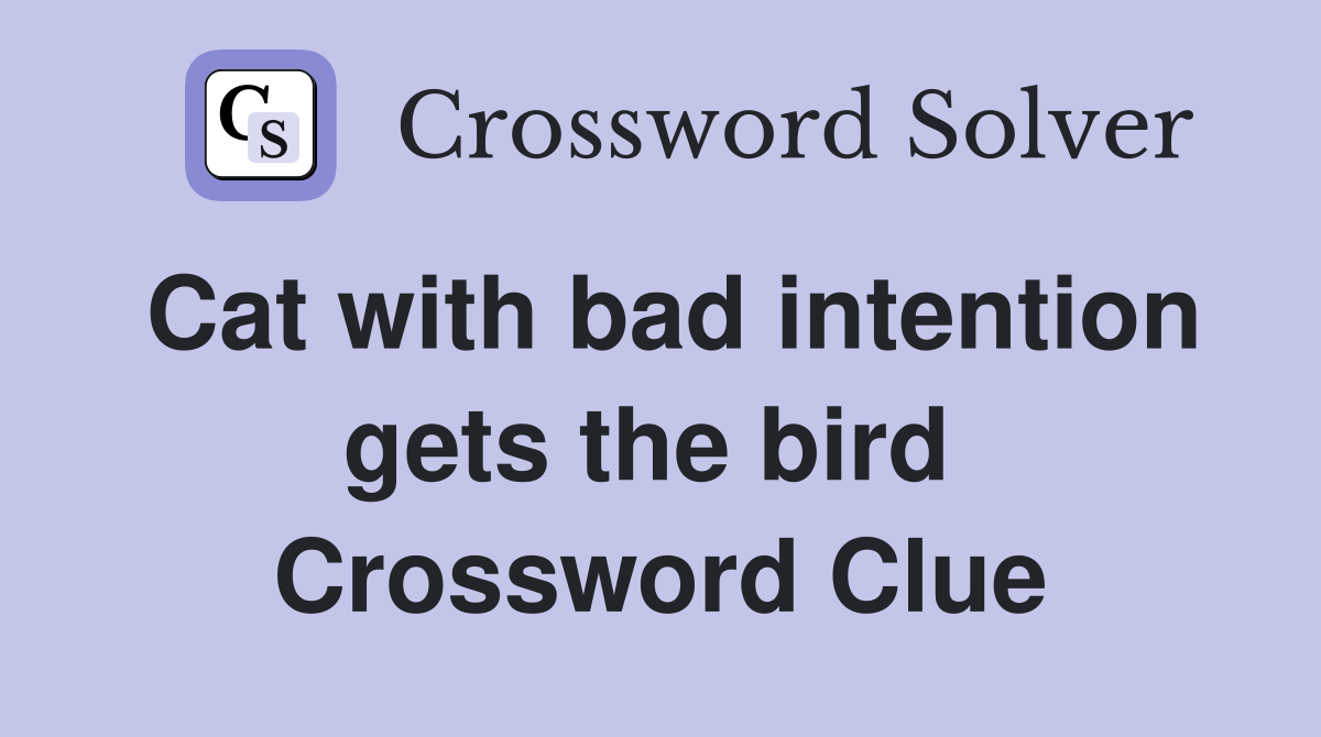 Cat with bad intention gets the bird  Crossword Clue