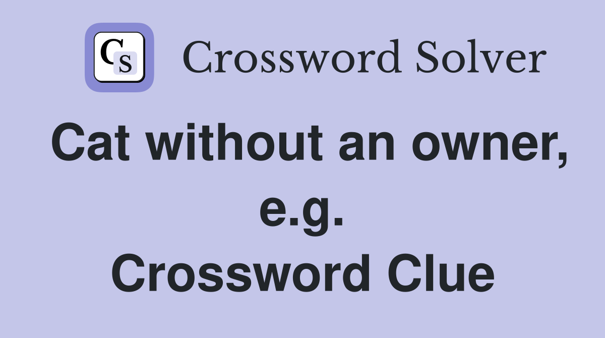 Cat without an owner, e.g. Crossword Clue