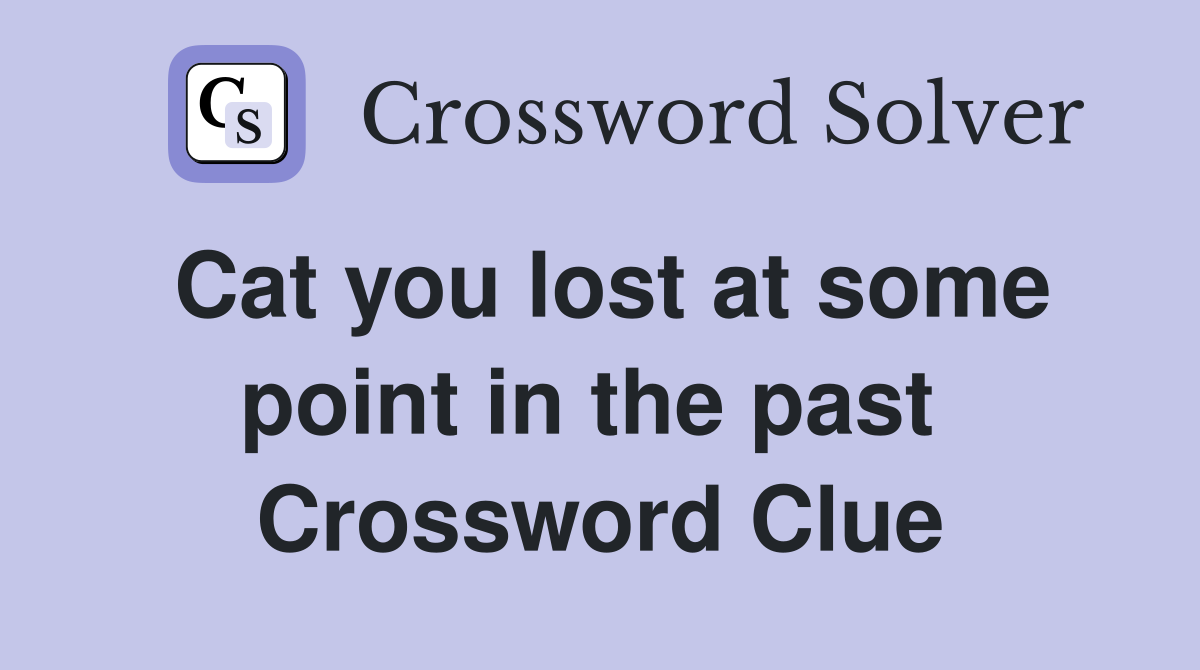 Cat you lost at some point in the past  Crossword Clue