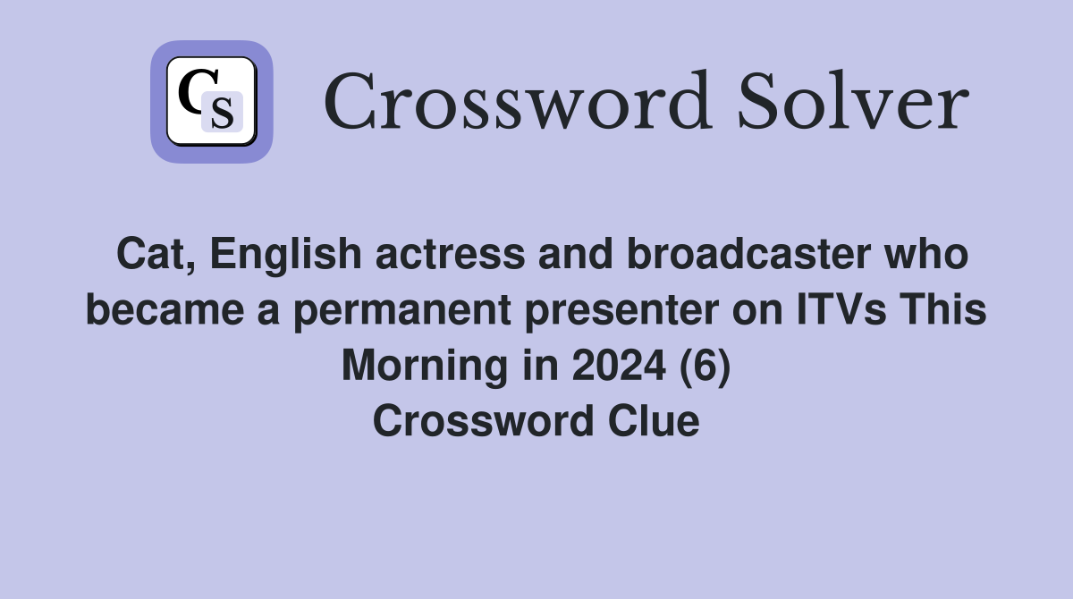 Cat, English actress and broadcaster who became a permanent presenter on ITVs This Morning in 2024 (6) Crossword Clue