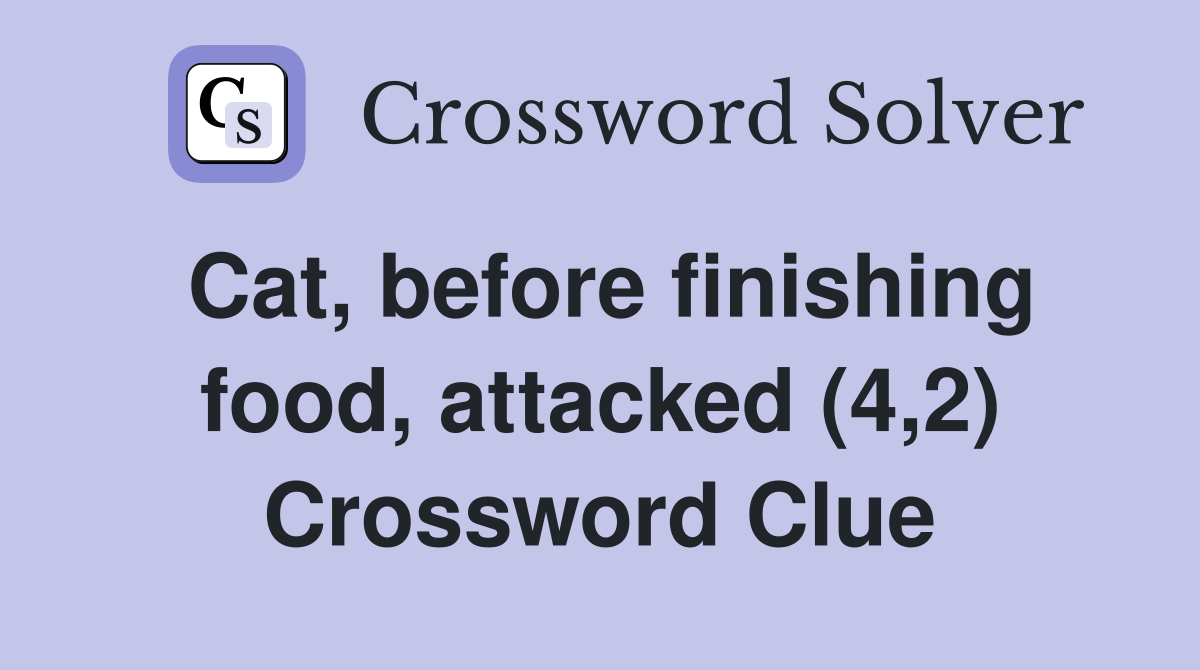Cat, before finishing food, attacked (4,2) Crossword Clue