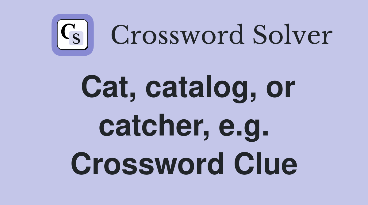 Cat, catalog, or catcher, e.g. Crossword Clue
