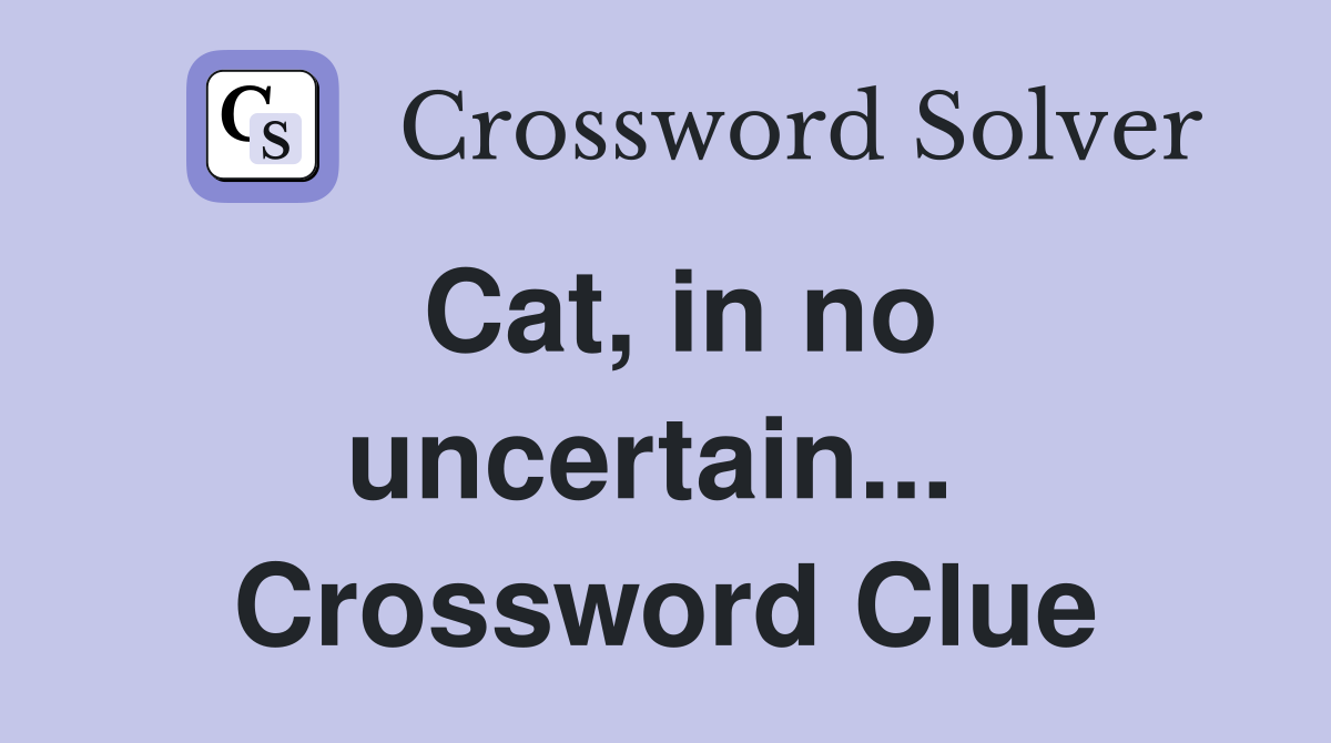 Cat, in no uncertain...  Crossword Clue