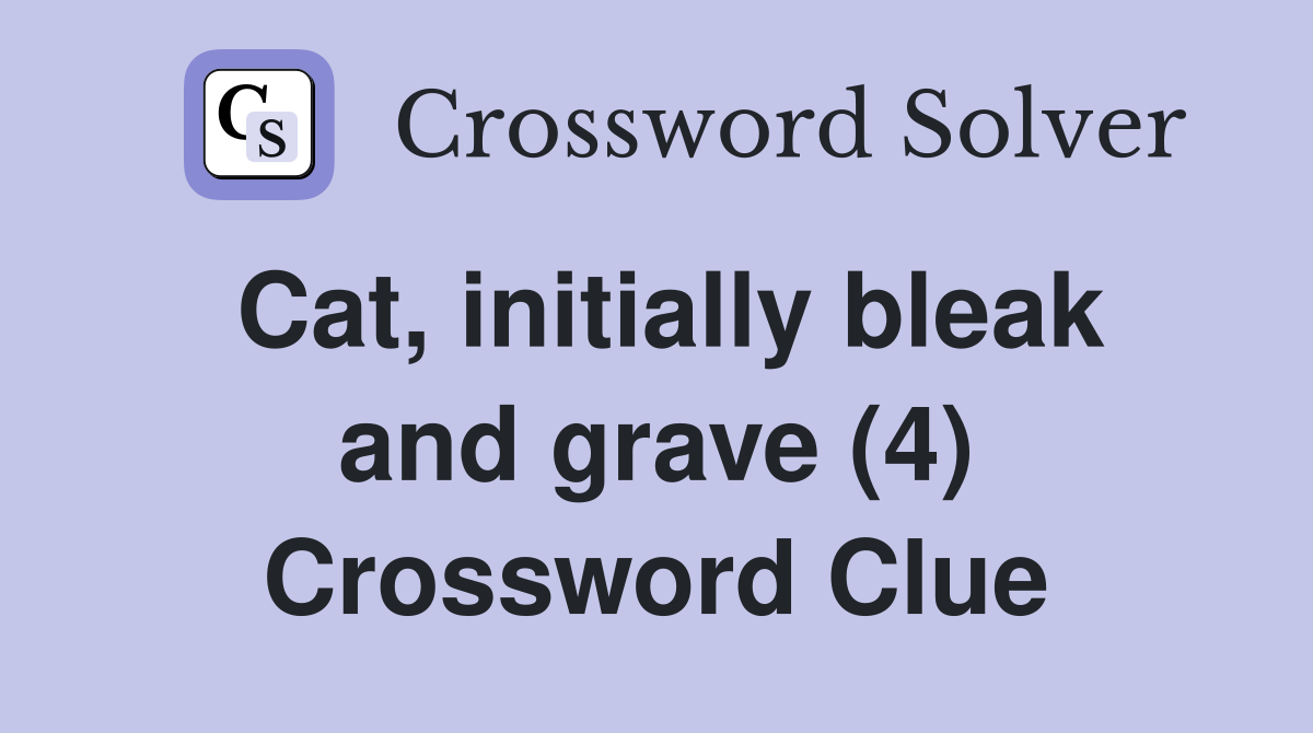 Cat, initially bleak and grave (4) Crossword Clue