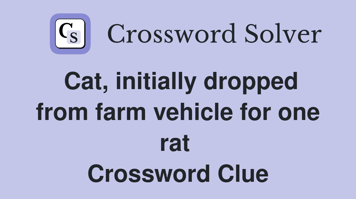 Cat, initially dropped from farm vehicle for one rat  Crossword Clue