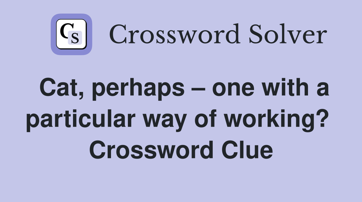 Cat, perhaps – one with a particular way of working?  Crossword Clue