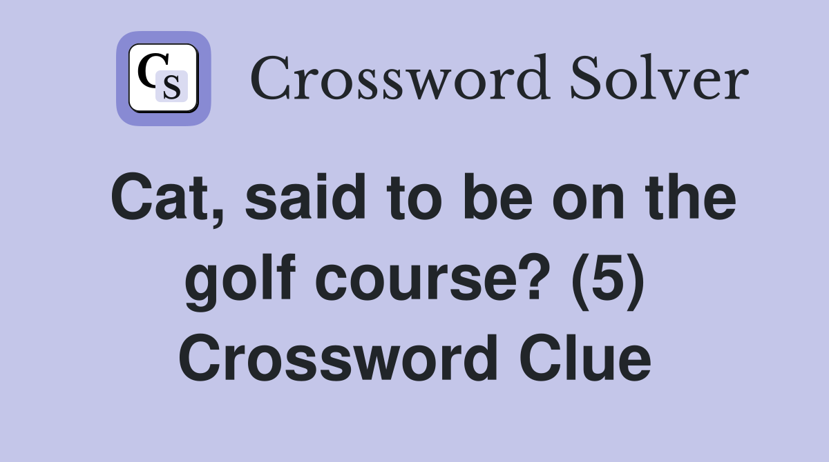 Cat, said to be on the golf course? (5) Crossword Clue